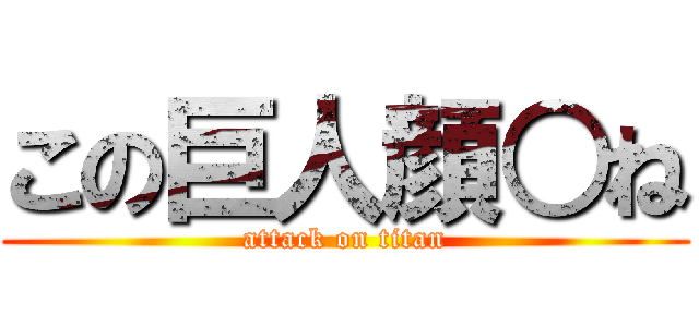 この巨人顔○ね (attack on titan)
