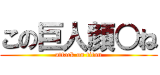 この巨人顔○ね (attack on titan)