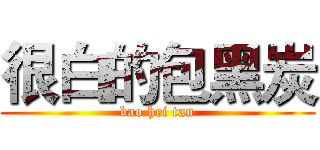 很白的包黑炭 (bao hei tan)
