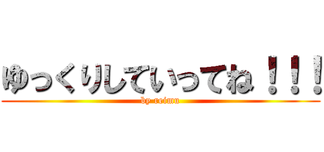 ゆっくりしていってね！！！ (by reimu)