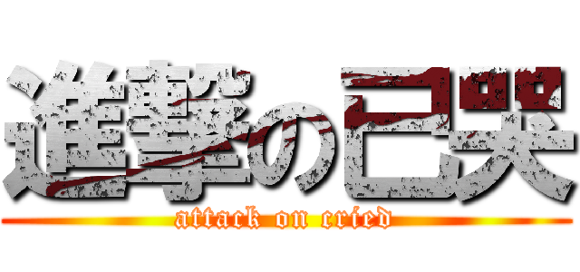 進撃の已哭 (attack on cried)