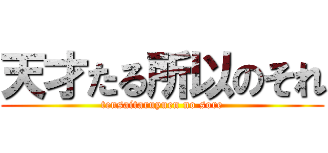 天才たる所以のそれ (tensaitaruyuen no sore)