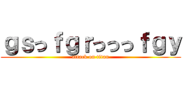 ｇｓっｆｇｒっっっｆｇｙ (attack on titan)
