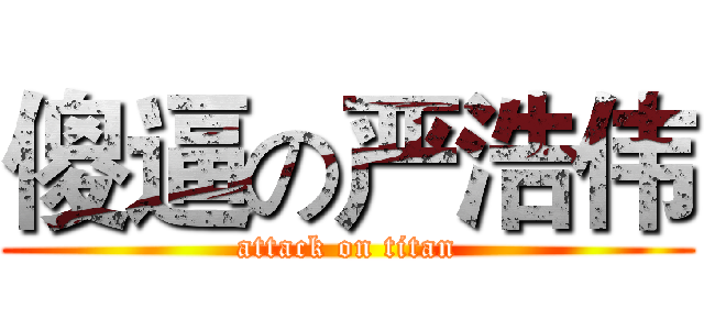 傻逼の严浩伟 (attack on titan)