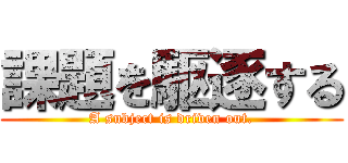課題を駆逐する (A subject is driven out.)