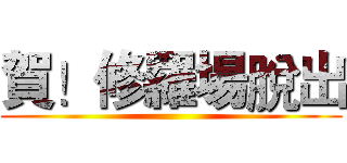 賀！修羅場脫出 ()