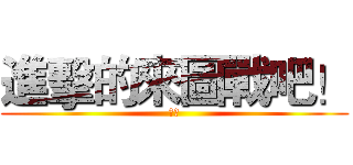 進擊的來圖戰吧！ (開打)