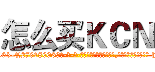 怎么买ＫＣＮ (怎么买KCN【电-186x2687x6963-Q278180069元-吉-药-业】我们做的是长期生意,靠的是老客户长期支持 http://sngk.net/zRiqiA
)