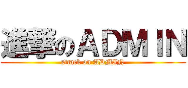 進撃のＡＤＭＩＮ (attack on ADMIN)