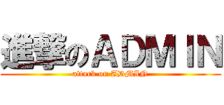 進撃のＡＤＭＩＮ (attack on ADMIN)