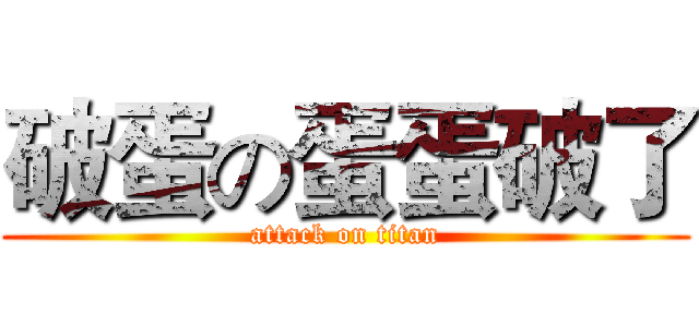 破蛋の蛋蛋破了 (attack on titan)