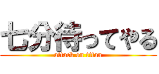 七分待ってやる (attack on titan)