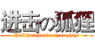 进击の狐狸 (HuLizuishuaimeiyou.zhiyi)