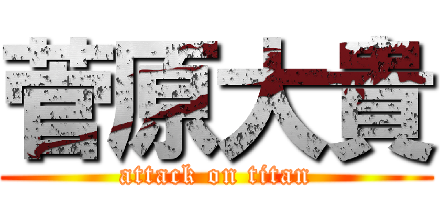 菅原大貴 (attack on titan)