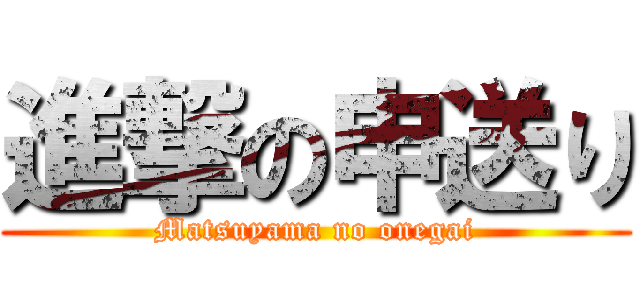 進撃の申送り (Matsuyama no onegai)