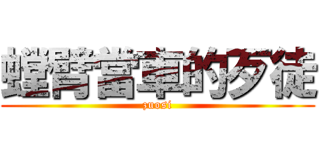 螳臂當車的歹徒 (zuosi)