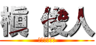 槇 俊人 (まきとしひと)