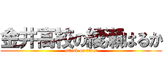 金井高校の綾瀬はるか (attack on titan)