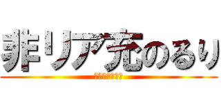 非リア充のるり (★ルシ腐ぇる☆)