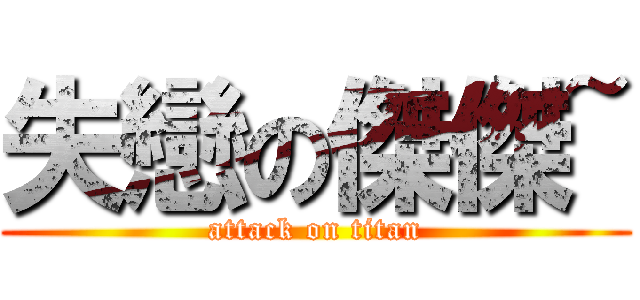 失戀の傑傑~ (attack on titan)