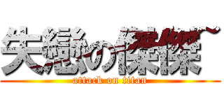 失戀の傑傑~ (attack on titan)