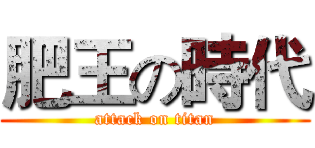 肥王の時代 (attack on titan)