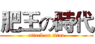 肥王の時代 (attack on titan)