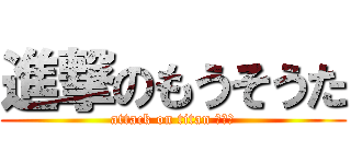 進撃のもうそうた (attack on titan あぁ〜)