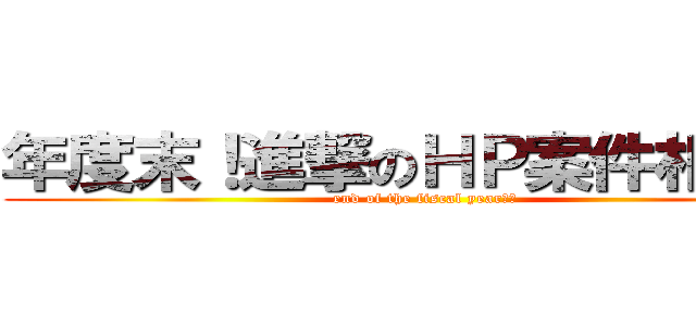 年度末！進撃のＨＰ案件相談会 (end of the fiscal year！！)