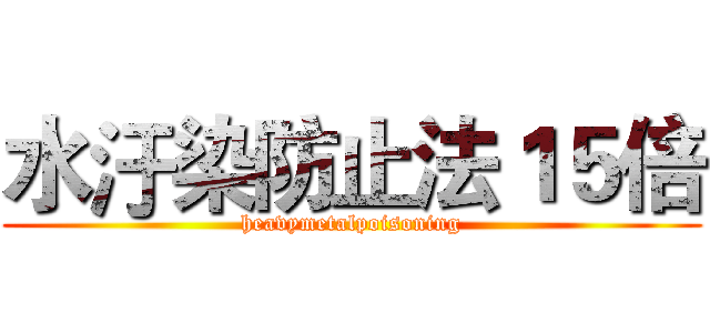 水汙染防止法１５倍 ( heavymetalpoisoning )