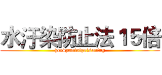 水汙染防止法１５倍 ( heavymetalpoisoning )