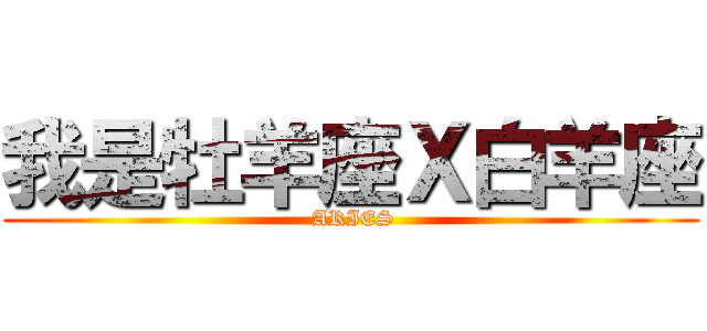 我是牡羊座Ｘ白羊座 ( ARIES)