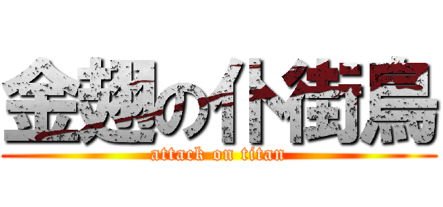 金翅の仆街鳥 (attack on titan)