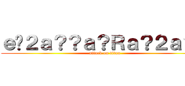 ｅ�２ａ？？ａ？Ｒａ？２ａ？？ (attack on titan)