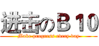 进击のＢ１０ (Make progress every day)