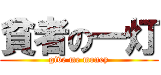 貧者の一灯 (give me money)