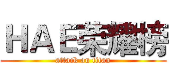 ＨＡＥ荣耀榜 (attack on titan)
