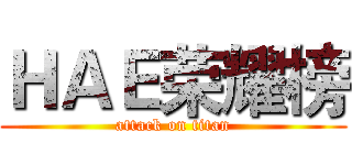 ＨＡＥ荣耀榜 (attack on titan)