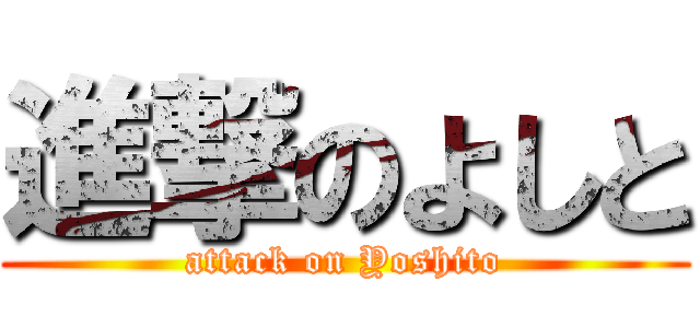 進撃のよしと (attack on Yoshito)