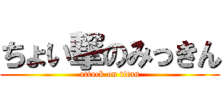 ちょい撃のみっきん (attack on titan)