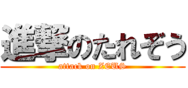 進撃のたれぞう (attack on ZEUS)