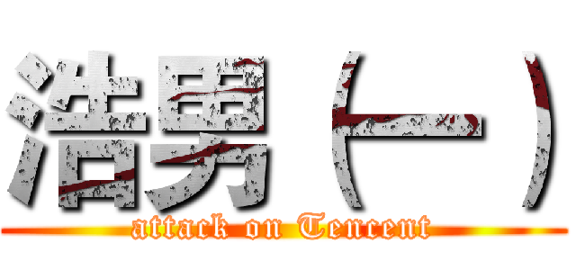 浩男（一） (attack on Tencent)