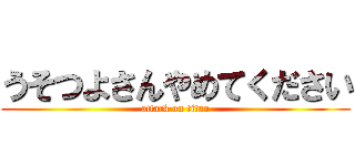 うそつよさんやめてください (attack on titan)