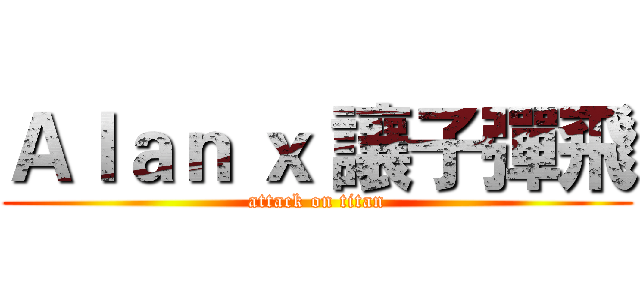 Ａｌａｎ ｘ 讓子彈飛 (attack on titan)