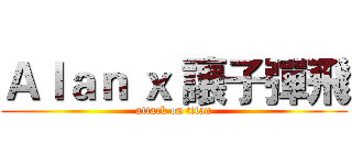 Ａｌａｎ ｘ 讓子彈飛 (attack on titan)