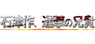 石津作、進撃の兄貴 (attack on titan)