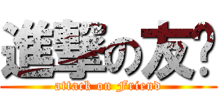 進撃の友谊 (attack on Friend)