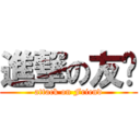 進撃の友谊 (attack on Friend)