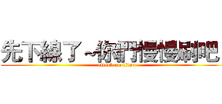 先下線了～你們慢慢刷吧！ (attack on titan)