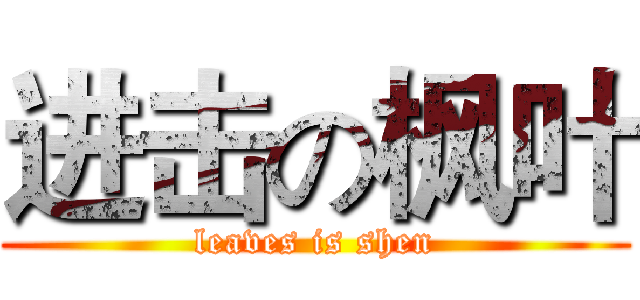 进击の枫叶 (leaves is shen)